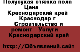 Полусухая стяжка пола › Цена ­ 120 - Краснодарский край, Краснодар г. Строительство и ремонт » Услуги   . Краснодарский край